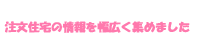 注文住宅の情報を幅広く集めました